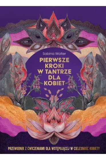 Pierwsze kroki w tantrze dla kobiet. Przewodnik z ćwiczeniami dla wstępującej w cielesność kobiety