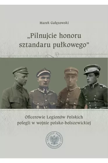 "Pilnujcie honoru sztandaru pułkowego". Oficerowie Legionów Polskich polegli w wojnie polsko-bolszewickiej