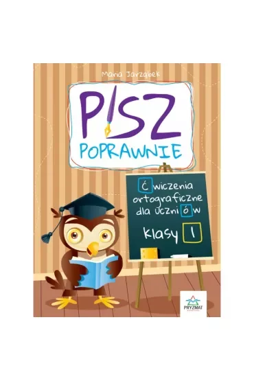 Pisz poprawnie. Ćwiczenia ortograficzne dla uczniów klasy 1