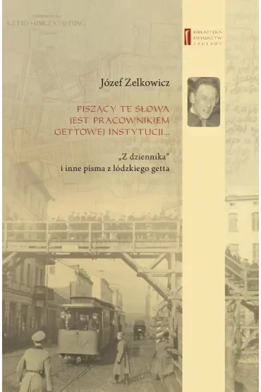 Piszący te słowa jest pracownikiem gettowej instytucji. "Z dziennika" i inne pisma z łódzkiego getta