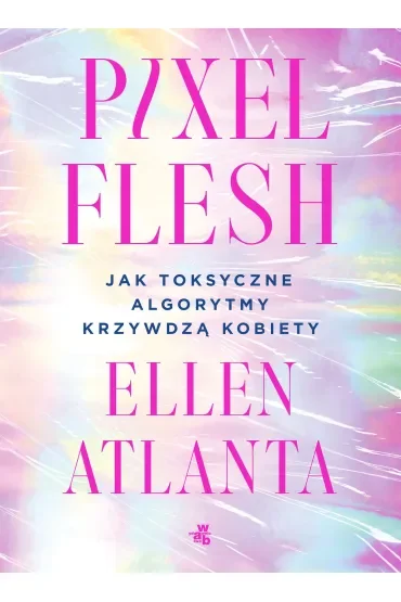 Pixel Flesh. Jak toksyczne algorytmy krzywdzą kobiety