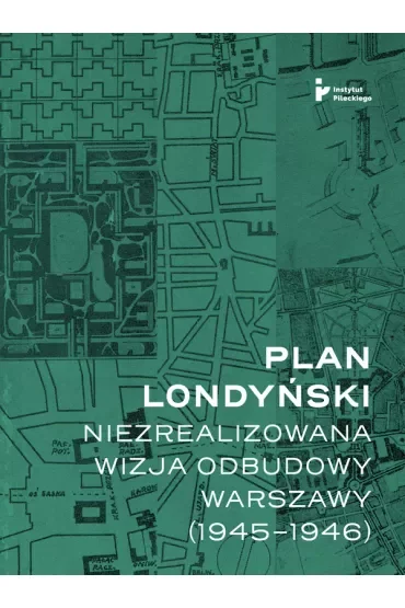 Plan londyński Niezrealizowana wizja odbudowy Warszawy 1945-1946