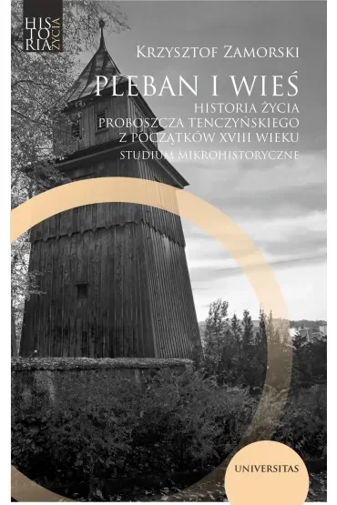 Pleban i wieś. Historia życia proboszcza tenczyńskiego z początków XVIII wieku. Studium mikrohistoryczne