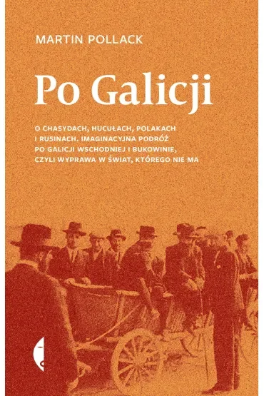 Po Galicji. O chasydach, Hucułach, Polakach i Rusinach. Imaginacyjna podróż po Galicji Wschodniej i Bukowinie, czyli wyprawa w świat, którego nie ma