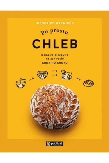 Po prostu chleb. Domowe pieczywo na zakwasie krok po kroku