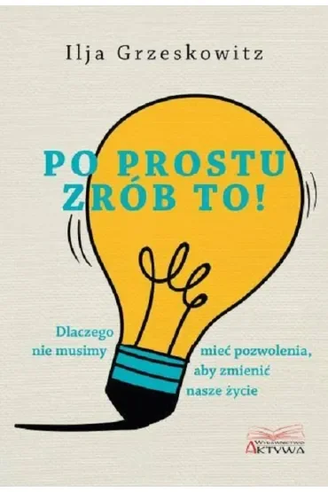 Po prostu zrób to dlaczego nie musimy mieć pozwolenia aby zmienić nasze życie