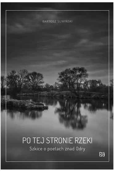 Po tej stronie rzeki. Szkice o poetach znad Odry.