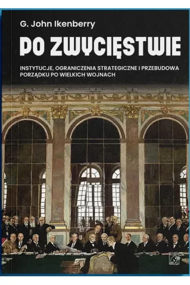 Po zwycięstwie. Instytucje, ograniczenia strategiczne i przebudowa porządku po wielkich wojnach