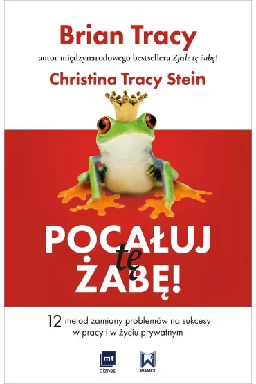Pocałuj tę żabę! 12 metod zamiany problemów w sukcesy - w pracy i w życiu prywatnym