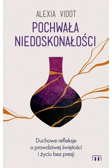 Pochwała niedoskonałości. Duchowe refleksje o prawdziwej świętości i życiu bez presji
