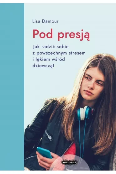 Pod presją. Jak radzić sobie z powszechnym stresem i lękiem wśród dziewcząt