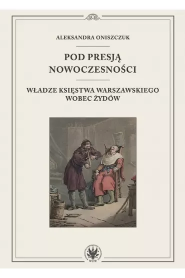 Pod presją nowoczesności. Władze Księstwa Warszawskiego wobec Żydów