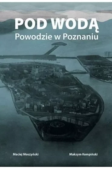 Pod wodą. Powodzie w Poznaniu