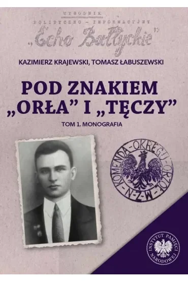 Pod znakiem „Orła” i „Tęczy”. Trzy komendy XVI Okręgu Narodowego Zjednoczenia Wojskowego na północnym Mazowszu. Tom 1. Monografia
