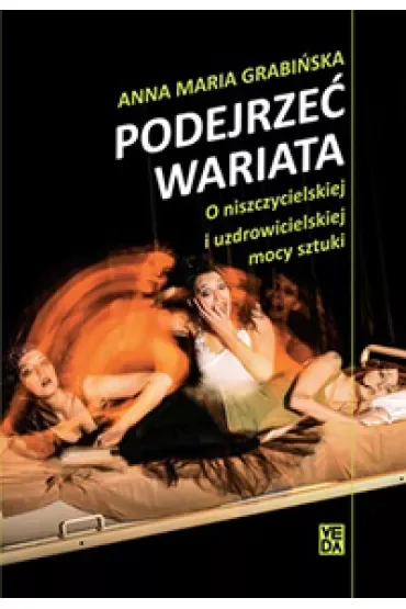 Podejrzeć wariata. O niszczycielskiej i uzdrowicielskiej mocy sztuki