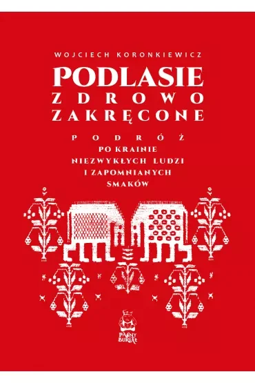Podlasie zdrowo zakręcone. Podróż po krainie niezwykłych ludzi i zapomnianych smaków