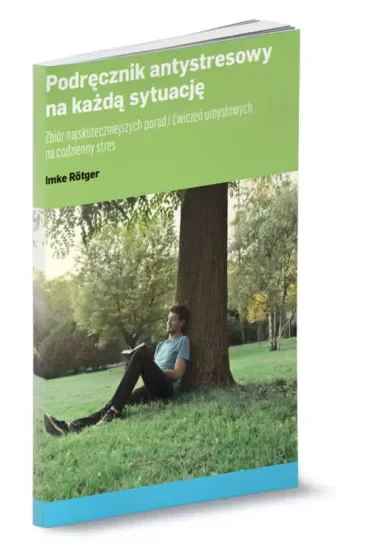 Podręcznik antystresowy na każdą sytuację. Zbiór najskuteczniejszych porad i ćwiczeń umysłowych na codzienny stres