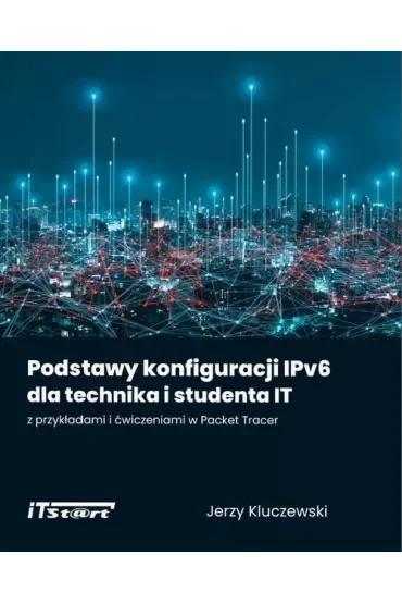 Podstawy konfiguracji IPv6 dla technika i studenta IT z przykładami i ćwiczeniami w Packet Tracer