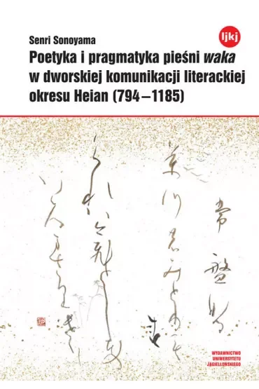 Poetyka i pragmatyka pieśni waka w dworskiej komunikacji literackiej okresu Heian (794-1185)