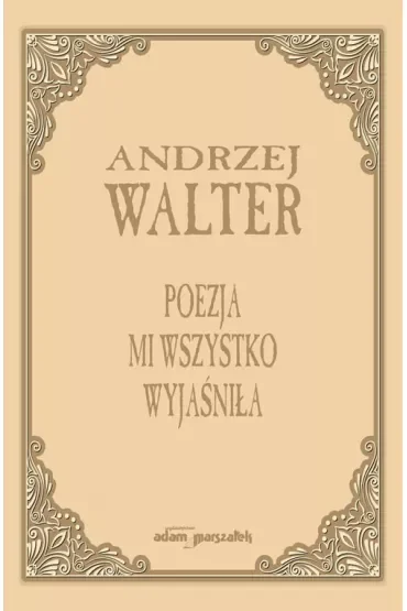 Poezja mi wszystko wyjaśniła. Szkice i eseje