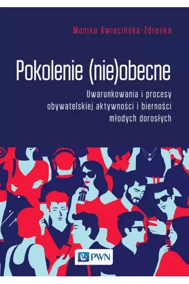 Pokolenie (nie)obecne. Uwarunkowania i procesy obywatelskiej aktywności i bierności młodych dorosłych