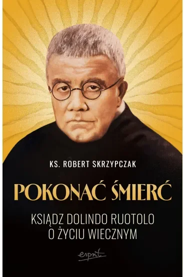 Pokonać śmierć. Ksiądz Dolindo Ruotolo o życiu wiecznym