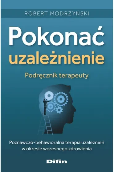 Pokonać uzależnienie. Podręcznik terapeuty. Poznawczo-behawioralna terapia uzależnien´ w okresie wczesnego zdrowienia