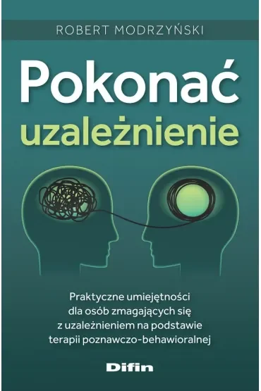 Pokonać uzależnienie. Praktyczne umiejętności dla osób zmagających się z uzależnieniem na podstawie terapii poznawczo-behawioralnej