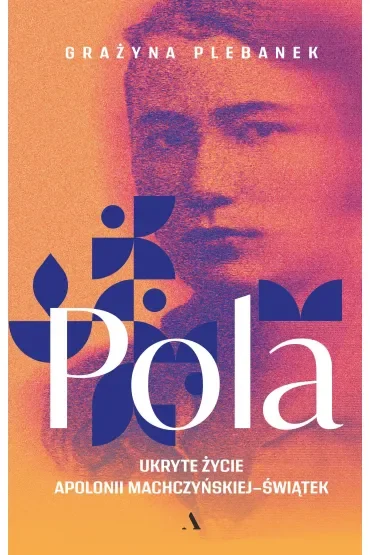 Pola. Ukryte życie Apolonii Machczyńskiej-Świątek