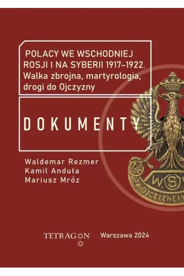 Polacy we wschodniej Rosji i na Syberii 1917–1922. Dokumenty. Walka zbrojna, martyrologia, drogi do Ojczyzny