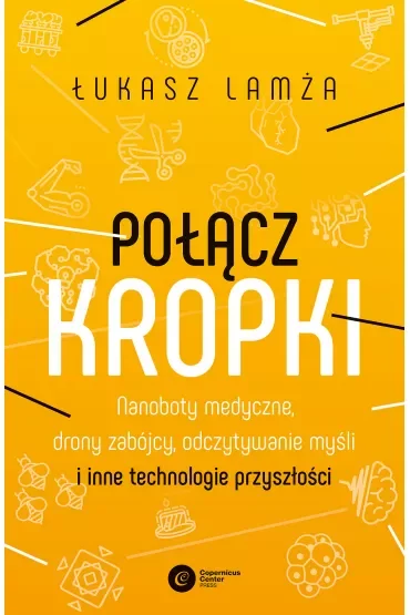 Połącz kropki. Nanoboty medyczne, drony zabójcy, odczytywanie myśli i inne technologie przyszłości