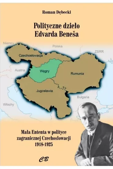 Polityczne dzieło Edvarda Benesa. Mała Enteneta w polityce zagranicznej Czechosłowacji 1918-1925