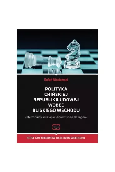 Polityka Chińskiej Republiki Ludowej wobec Bliskiego Wschodu. Determinanty, ewolucja i konsekwencje dla regionu