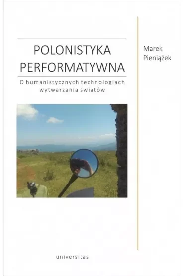 Polonistyka performatywna. O humanistycznych technologiach wytwarzania światów
