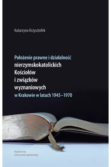 Położenie prawne i działalność nierzymskokatolickich Kościołów i związków wyznaniowych w Krakowie w latach 1945-1970