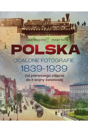 Polska. Ocalone fotografie 1839-1939. Od pierwszego zdjęcia do II wojny światowej