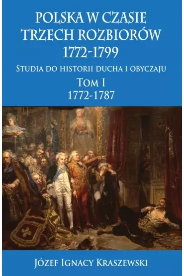 Polska w czasie trzech rozbiorów 1772-1799. Studia do historii ducha i obyczaju. Tom 1. 1772-1787