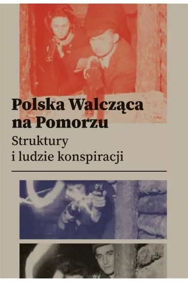 Polska Walcząca na Pomorzu.  Struktury i ludzie konspiracji