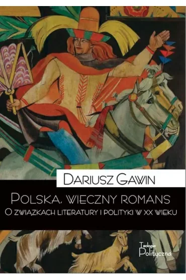 Polska wieczny romans. O związkach literatury i polityki w XX wieku