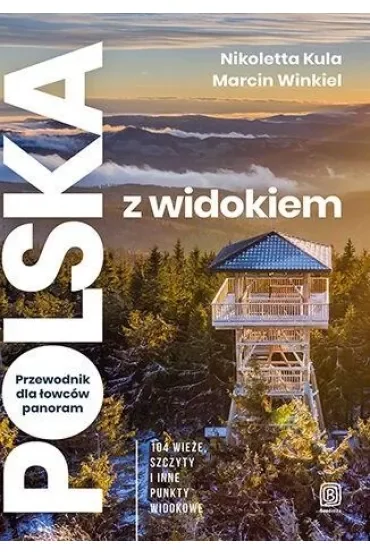 Polska z widokiem. Przewodnik dla łowców panoram. 104 wieże, szczyty i inne punkty widokowe