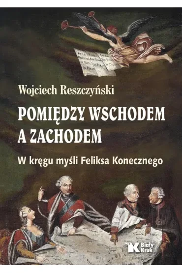 Pomiędzy Wschodem a Zachodem. W kręgu myśli Feliksa Konecznego