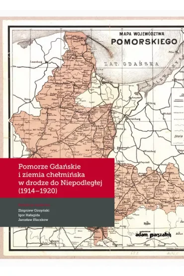 Pomorze Gdańskie i ziemia chełmińska w drodze do Niepodległej (1914-1920)