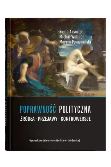 Poprawność polityczna. Źródła, przejawy, kontrowersje