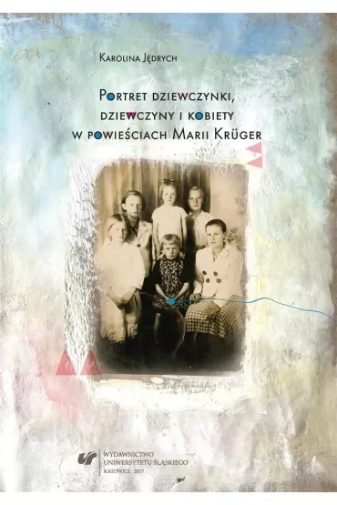 Portret dziewczynki, dziewczyny i kobiety w powieściach Marii Krüger