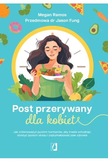 Post przerywany dla kobiet. Jak zrównoważyć poziom hormonów, aby trwale schudnąć, obniżyć poziom stresu i zoptymalizować stan zdrowia