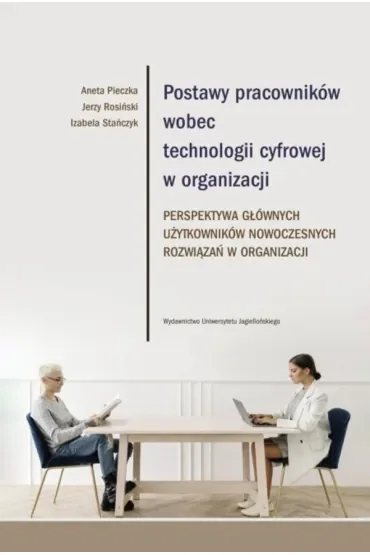 Postawy pracowników wobec technologii cyfrowej w organizacji. Perspektywa głównych użytkowników nowoczesnych rozwiązań w organizacji