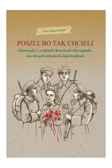 Poszli, bo tak chcieli. Opowieść o czterech braciach Herzogach, dzielnych polskich legionistach