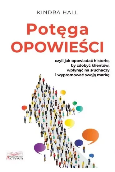 Potęga opowieści. Czyli jak opowiadać historie, by zdobyć klientów, wpłynąć na słuchaczy i wypromować swoją markę
