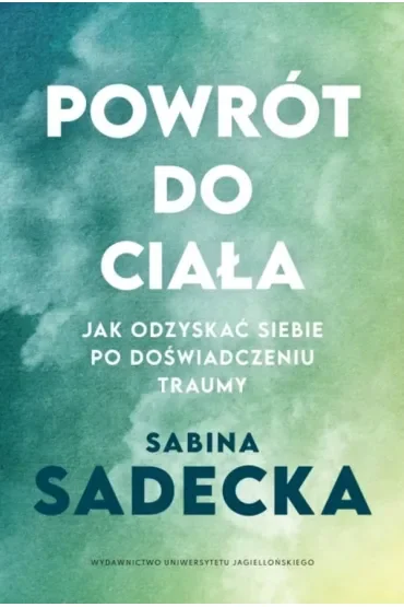 Powrót do ciała. Jak odzyskać siebie po doświadczeniu traumy