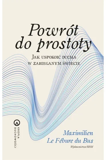 Powrót do prostoty. Jak uspokoić ducha w zabieganym świecie